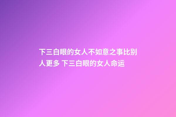 下三白眼的女人不如意之事比别人更多 下三白眼的女人命运